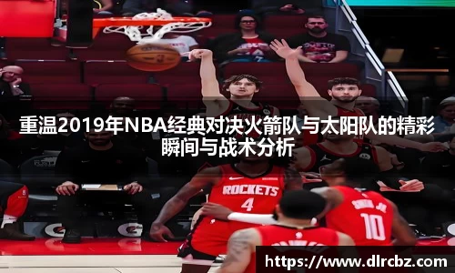 ballbet贝博重温2019年NBA经典对决火箭队与太阳队的精彩瞬间与战术分析